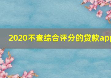 2020不查综合评分的贷款app