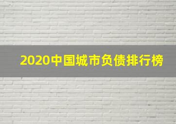 2020中国城市负债排行榜