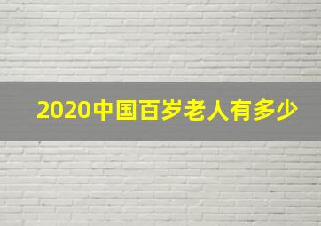 2020中国百岁老人有多少