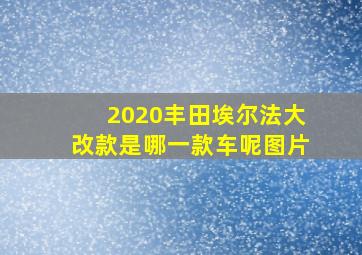 2020丰田埃尔法大改款是哪一款车呢图片