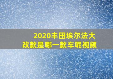 2020丰田埃尔法大改款是哪一款车呢视频