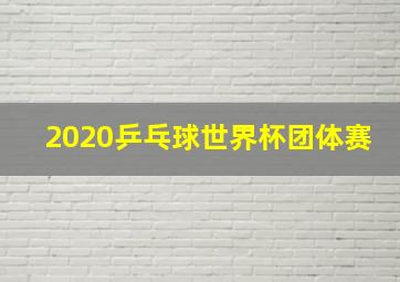 2020乒乓球世界杯团体赛