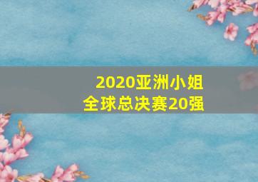 2020亚洲小姐全球总决赛20强