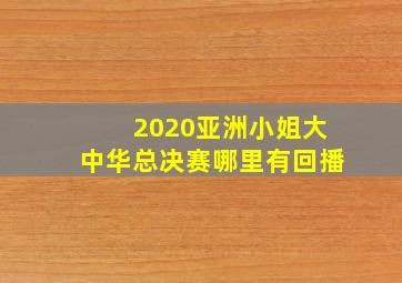 2020亚洲小姐大中华总决赛哪里有回播