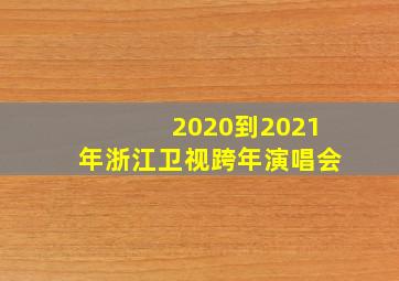 2020到2021年浙江卫视跨年演唱会