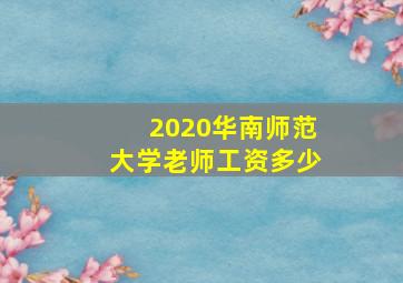 2020华南师范大学老师工资多少