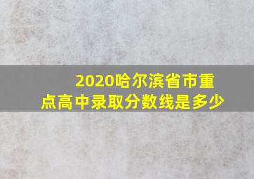 2020哈尔滨省市重点高中录取分数线是多少