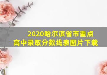 2020哈尔滨省市重点高中录取分数线表图片下载