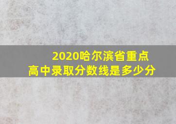 2020哈尔滨省重点高中录取分数线是多少分