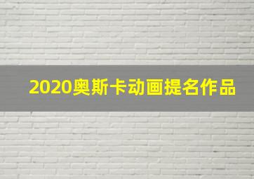 2020奥斯卡动画提名作品