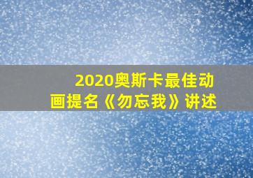 2020奥斯卡最佳动画提名《勿忘我》讲述