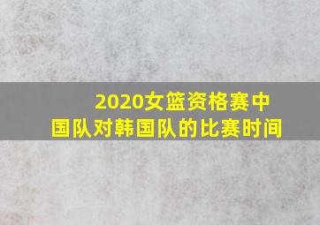 2020女篮资格赛中国队对韩国队的比赛时间