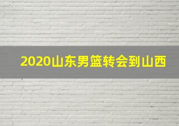 2020山东男篮转会到山西