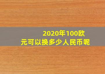 2020年100欧元可以换多少人民币呢