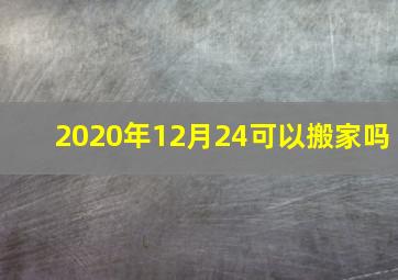 2020年12月24可以搬家吗