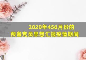 2020年456月份的预备党员思想汇报疫情期间