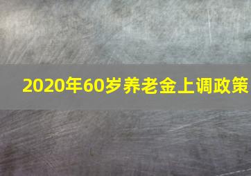 2020年60岁养老金上调政策