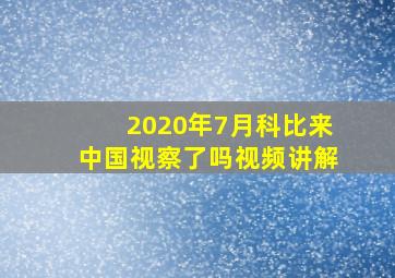 2020年7月科比来中国视察了吗视频讲解