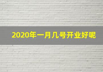 2020年一月几号开业好呢