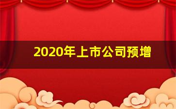 2020年上市公司预增