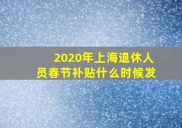 2020年上海退休人员春节补贴什么时候发