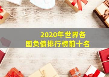 2020年世界各国负债排行榜前十名