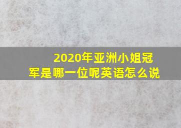 2020年亚洲小姐冠军是哪一位呢英语怎么说