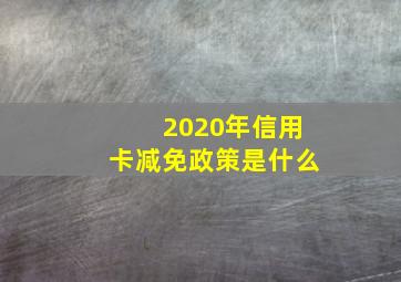 2020年信用卡减免政策是什么