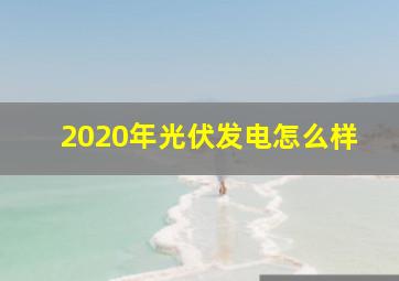 2020年光伏发电怎么样