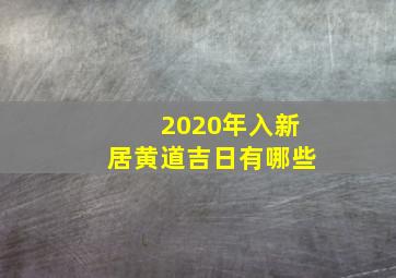 2020年入新居黄道吉日有哪些