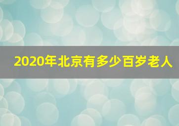 2020年北京有多少百岁老人