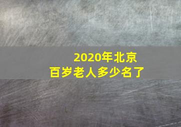 2020年北京百岁老人多少名了