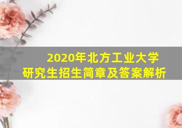 2020年北方工业大学研究生招生简章及答案解析