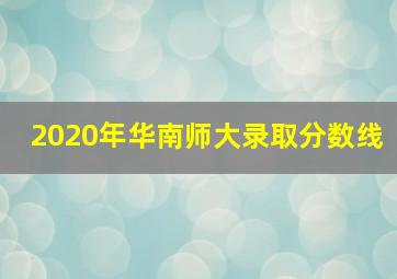 2020年华南师大录取分数线