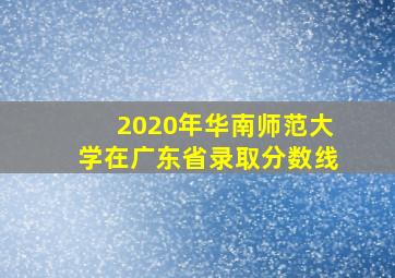 2020年华南师范大学在广东省录取分数线