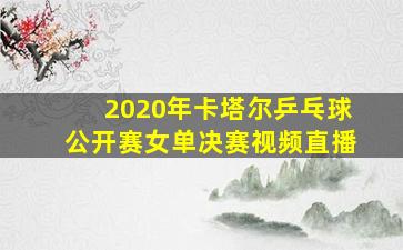 2020年卡塔尔乒乓球公开赛女单决赛视频直播