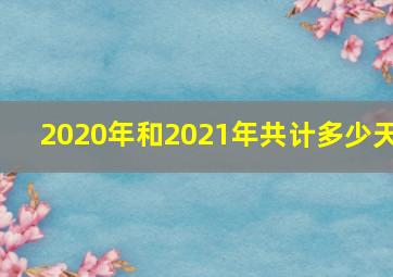 2020年和2021年共计多少天