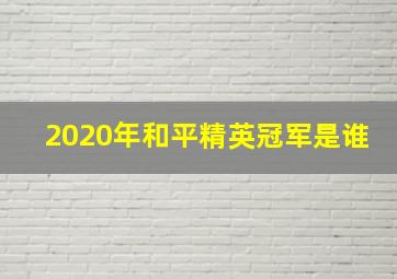 2020年和平精英冠军是谁