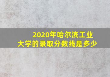 2020年哈尔滨工业大学的录取分数线是多少