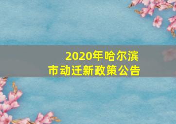 2020年哈尔滨市动迁新政策公告