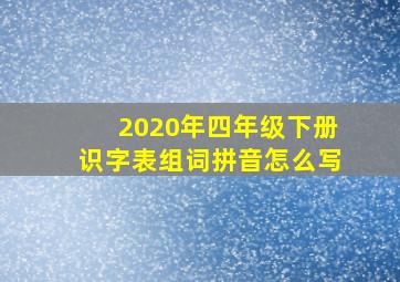 2020年四年级下册识字表组词拼音怎么写