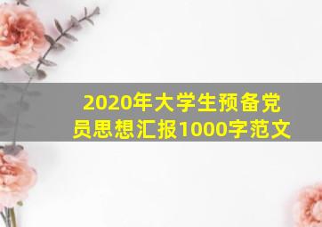 2020年大学生预备党员思想汇报1000字范文