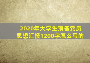 2020年大学生预备党员思想汇报1200字怎么写的