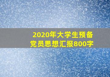 2020年大学生预备党员思想汇报800字