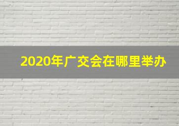 2020年广交会在哪里举办