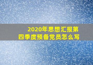 2020年思想汇报第四季度预备党员怎么写