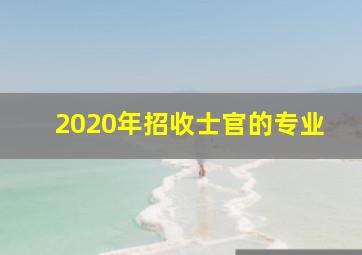 2020年招收士官的专业