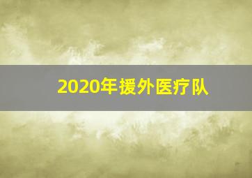 2020年援外医疗队