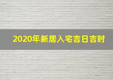 2020年新居入宅吉日吉时