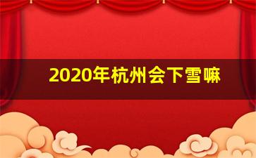 2020年杭州会下雪嘛